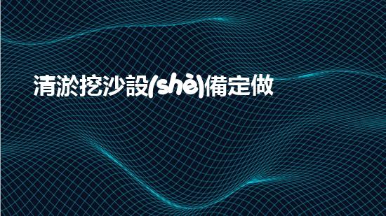 清淤挖沙設(shè)備定做廠家高效清淤挖沙設(shè)備的秘密與優(yōu)勢揭秘！